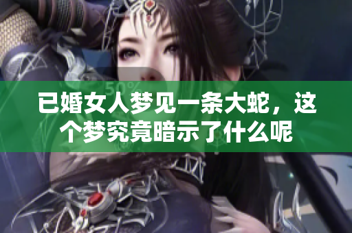 已婚女人梦见一条大蛇，这个梦究竟暗示了什么呢