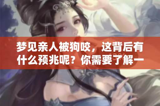 梦见亲人被狗咬，这背后有什么预兆呢？你需要了解一下这个梦的含义。