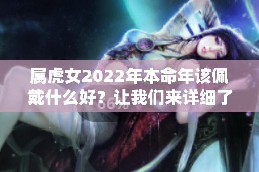 属虎女2022年本命年该佩戴什么好？让我们来详细了解一下吧！