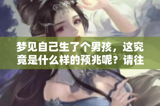 梦见自己生了个男孩，这究竟是什么样的预兆呢？请往下了解一下。