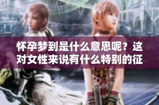 怀孕梦到是什么意思呢？这对女性来说有什么特别的征兆呢？