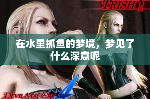 在水里抓鱼的梦境，梦见了什么深意呢