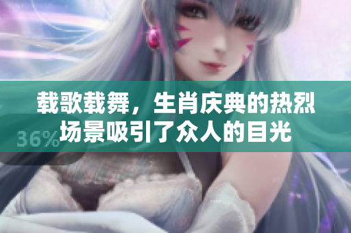 载歌载舞，生肖庆典的热烈场景吸引了众人的目光