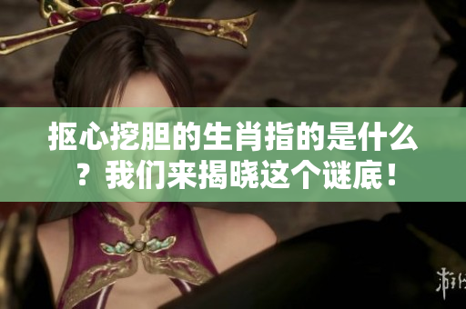 抠心挖胆的生肖指的是什么？我们来揭晓这个谜底！