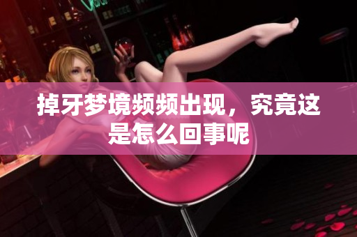 掉牙梦境频频出现，究竟这是怎么回事呢