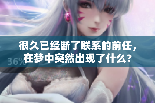很久已经断了联系的前任，在梦中突然出现了什么？