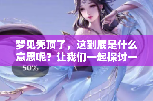 梦见秃顶了，这到底是什么意思呢？让我们一起探讨一下这个梦境的含义吧。