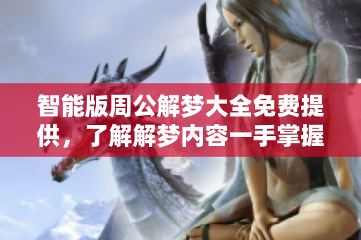 智能版周公解梦大全免费提供，了解解梦内容一手掌握更多内容与体验