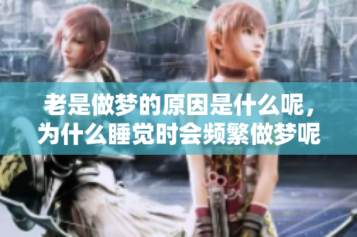 老是做梦的原因是什么呢，为什么睡觉时会频繁做梦呢