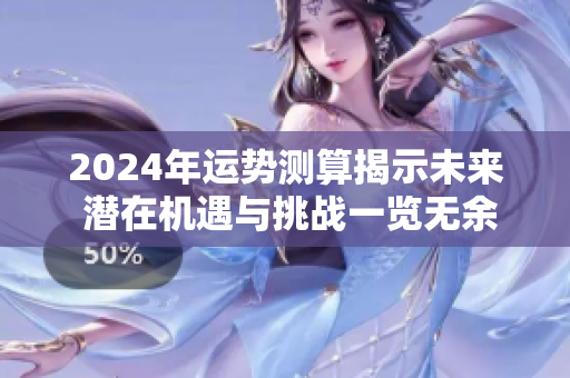 2024年运势测算揭示未来 潜在机遇与挑战一览无余