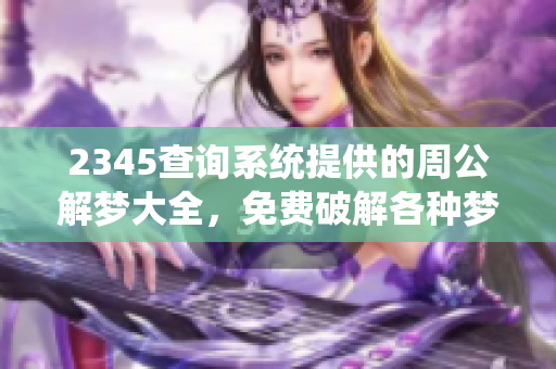 2345查询系统提供的周公解梦大全，免费破解各种梦境疑惑与解析