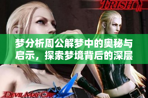 梦分析周公解梦中的奥秘与启示，探索梦境背后的深层含义