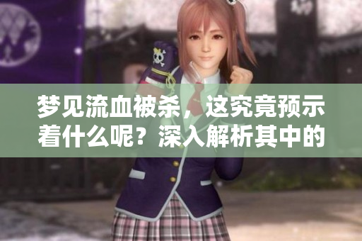 梦见流血被杀，这究竟预示着什么呢？深入解析其中的含义。