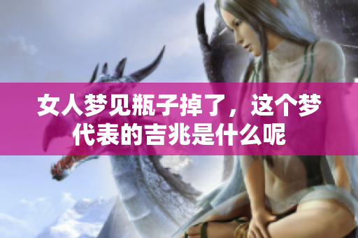 女人梦见瓶子掉了，这个梦代表的吉兆是什么呢