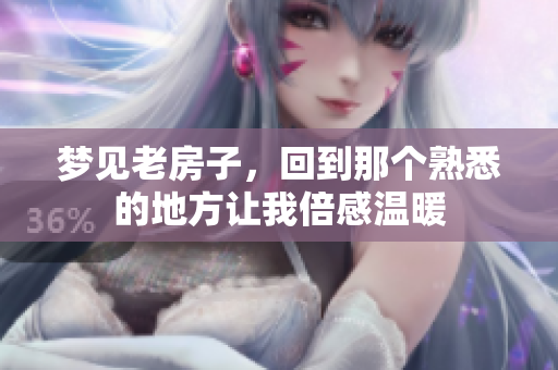 梦见老房子，回到那个熟悉的地方让我倍感温暖