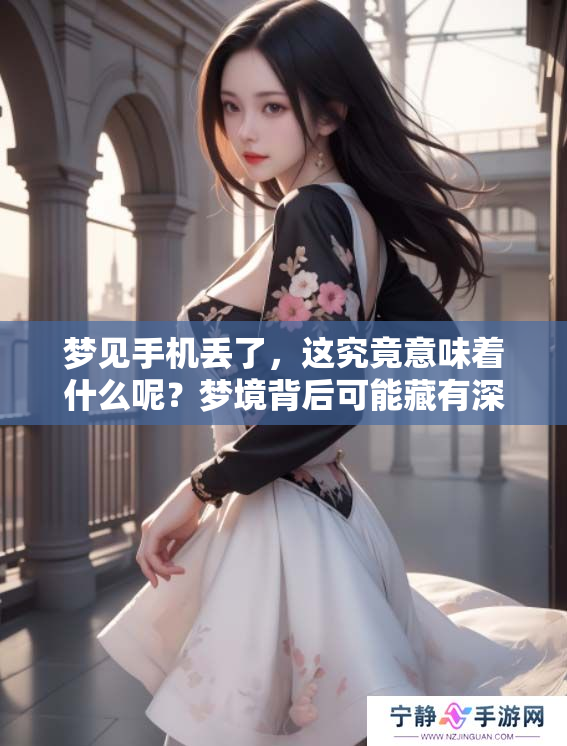 梦见手机丢了，这究竟意味着什么呢？梦境背后可能藏有深意。