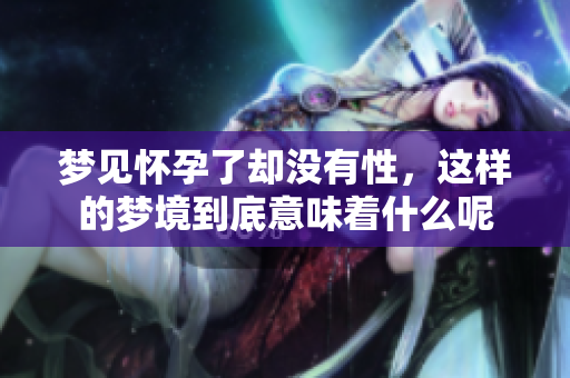 梦见怀孕了却没有性，这样的梦境到底意味着什么呢