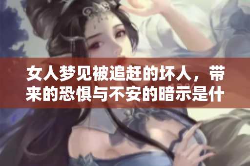 女人梦见被追赶的坏人，带来的恐惧与不安的暗示是什么呢