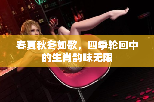 春夏秋冬如歌，四季轮回中的生肖韵味无限