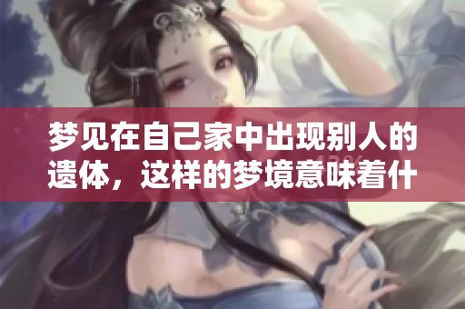 梦见在自己家中出现别人的遗体，这样的梦境意味着什么呢