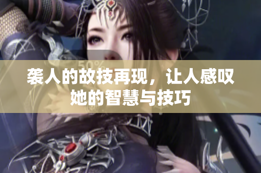 袭人的故技再现，让人感叹她的智慧与技巧