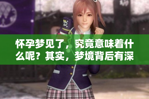 怀孕梦见了，究竟意味着什么呢？其实，梦境背后有深意！