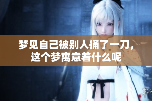 梦见自己被别人捅了一刀，这个梦寓意着什么呢