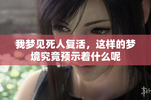 我梦见死人复活，这样的梦境究竟预示着什么呢