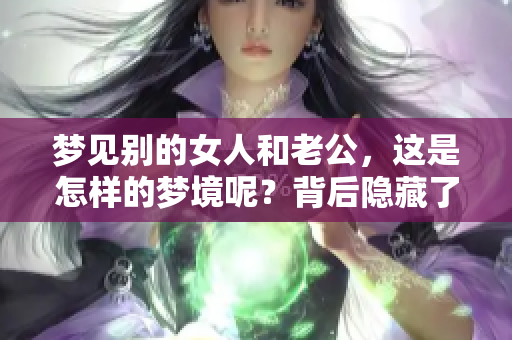 梦见别的女人和老公，这是怎样的梦境呢？背后隐藏了哪些深意呢？