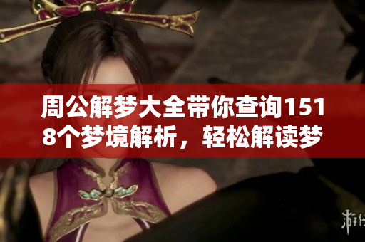 周公解梦大全带你查询1518个梦境解析，轻松解读梦中奥秘。