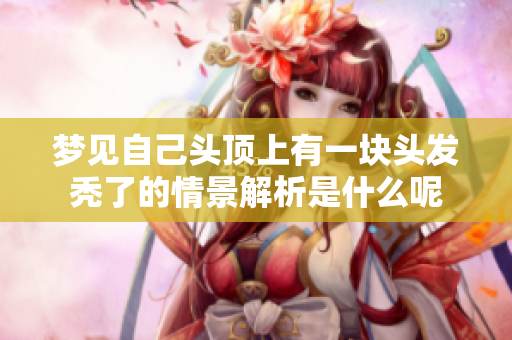 梦见自己头顶上有一块头发秃了的情景解析是什么呢