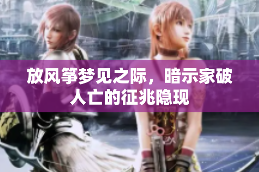 放风筝梦见之际，暗示家破人亡的征兆隐现