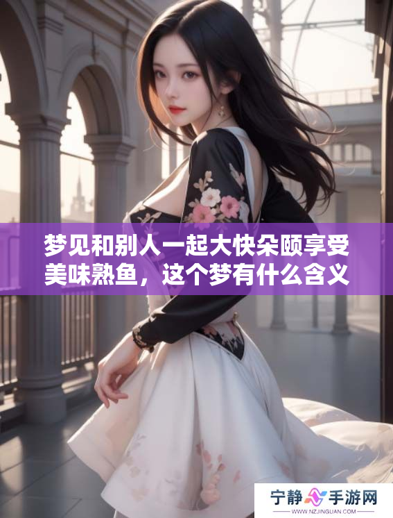 梦见和别人一起大快朵颐享受美味熟鱼，这个梦有什么含义呢