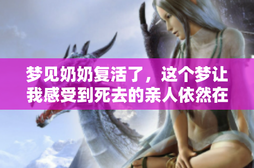 梦见奶奶复活了，这个梦让我感受到死去的亲人依然在心中存在