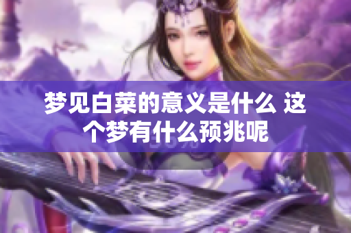 梦见白菜的意义是什么 这个梦有什么预兆呢