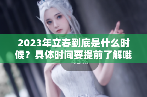 2023年立春到底是什么时候？具体时间要提前了解哦