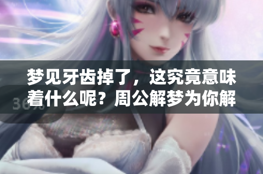梦见牙齿掉了，这究竟意味着什么呢？周公解梦为你解密！