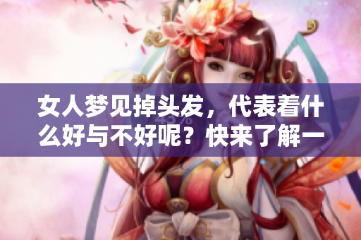 女人梦见掉头发，代表着什么好与不好呢？快来了解一下这个梦境的含义。