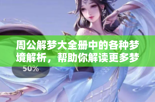 周公解梦大全册中的各种梦境解析，帮助你解读更多梦的含义