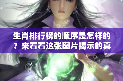 生肖排行榜的顺序是怎样的？来看看这张图片揭示的真相吧！