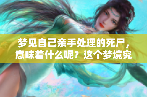 梦见自己亲手处理的死尸，意味着什么呢？这个梦境究竟在暗示什么呢？