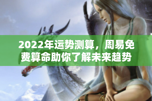 2022年运势测算，周易免费算命助你了解未来趋势