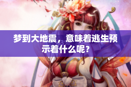 梦到大地震，意味着逃生预示着什么呢？