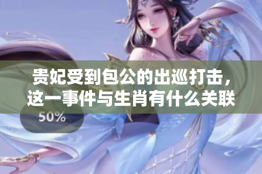 贵妃受到包公的出巡打击，这一事件与生肖有什么关联呢