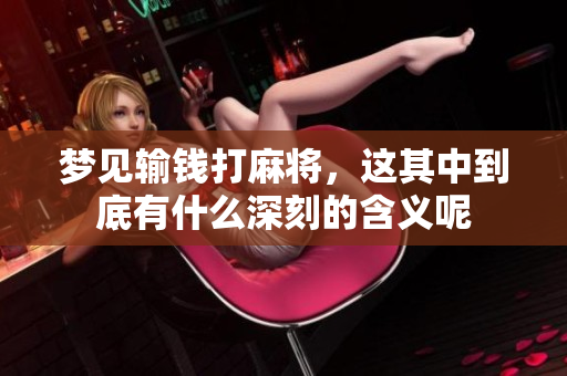 梦见输钱打麻将，这其中到底有什么深刻的含义呢