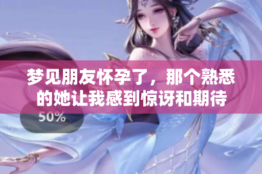 梦见朋友怀孕了，那个熟悉的她让我感到惊讶和期待