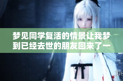 梦见同学复活的情景让我梦到已经去世的朋友回来了一次