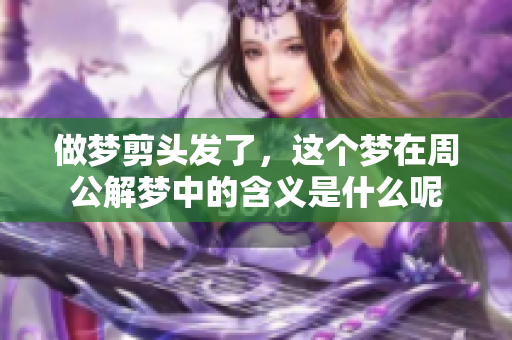 做梦剪头发了，这个梦在周公解梦中的含义是什么呢