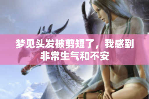 梦见头发被剪短了，我感到非常生气和不安