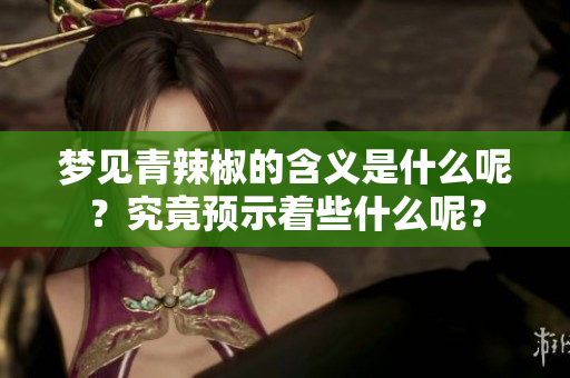 梦见青辣椒的含义是什么呢？究竟预示着些什么呢？